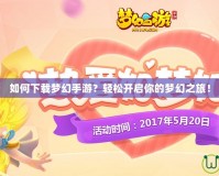 如何下載夢幻手游？輕松開啟你的夢幻之旅！