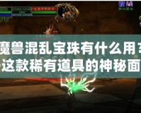 《魔獸混亂寶珠有什么用？揭開這款稀有道具的神秘面紗》