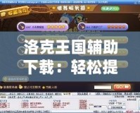 洛克王國輔助下載：輕松提升游戲體驗，暢享無憂游戲樂趣！