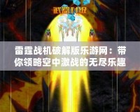 雷霆戰機破解版樂游網：帶你領略空中激戰的無盡樂趣