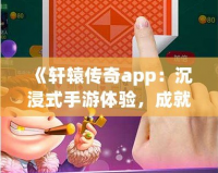 《軒轅傳奇app：沉浸式手游體驗(yàn)，成就你的傳奇之路》