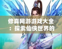 修真網游游戲大全：探索仙俠世界的極致魅力