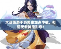 大話西游手游男鬼加點中敏，打造無敵神鬼形態(tài)！