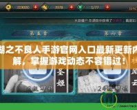 畫江湖之不良人手游官網入口最新更新內容詳解，掌握游戲動態不容錯過！