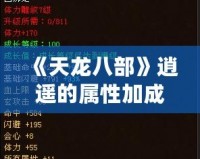 《天龍八部》逍遙的屬性加成：成就無敵戰力的秘訣