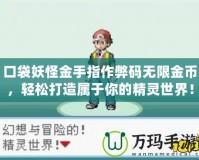口袋妖怪金手指作弊碼無限金幣，輕松打造屬于你的精靈世界！