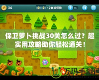 保衛蘿卜挑戰30關怎么過？超實用攻略助你輕松通關！