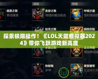 探索極限操作！《LOL天賦模擬器2024》帶你飛躍游戲新高度