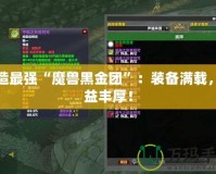 打造最強(qiáng)“魔獸黑金團(tuán)”：裝備滿(mǎn)載，收益豐厚！