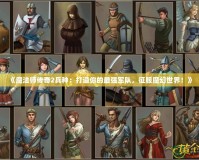 《魔法師傳奇2兵種：打造你的最強軍隊，征服魔幻世界！》