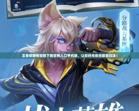 王者榮耀體驗服下載官網入口手機版，讓你搶先體驗最新玩法！