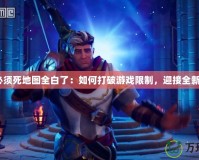 獸人必須死地圖全白了：如何打破游戲限制，迎接全新挑戰(zhàn)？