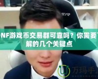 DNF游戲幣交易群可靠嗎？你需要了解的幾個關鍵點