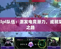 Lollpl隊伍：激發電競潛力，成就榮耀之路