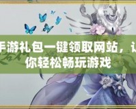 手游禮包一鍵領取網站，讓你輕松暢玩游戲
