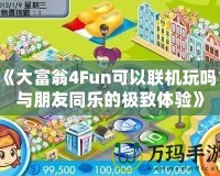《大富翁4Fun可以聯機玩嗎？與朋友同樂的極致體驗》