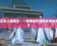 《十五年江湖情懷：一場跨越時空的武俠網游傳奇》