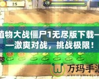 植物大戰(zhàn)僵尸1無盡版下載——激爽對戰(zhàn)，挑戰(zhàn)極限！