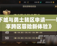 《地下城與勇士轉區申請——輕松暢享跨區冒險新體驗》