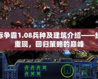 星際爭霸1.08兵種及建筑介紹——經典重現，回歸策略的巔峰