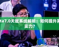 Dota7.0天賦系統解析：如何提升英雄實力？