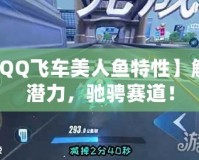 【QQ飛車美人魚特性】解鎖潛力，馳騁賽道！