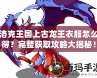 洛克王國(guó)上古龍王衣服怎么得？完整獲取攻略大揭秘！