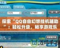 探索“QQ自由幻想掛機(jī)輔助”：輕松升級，暢享游戲樂趣
