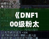 《DNF100級粉太刀：開啟你的終極戰斗之旅》
