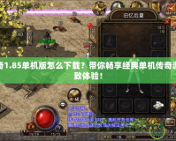 熱血傳奇1.85單機(jī)版怎么下載？帶你暢享經(jīng)典單機(jī)傳奇游戲的極致體驗(yàn)！