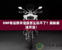 DNF幸運(yùn)數(shù)字活動怎么玩不了？揭秘解決方法！