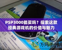 PSP3000能買嗎？探索這款經典游戲機的價值與魅力