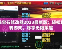 綠寶石修改器2023最新版：輕松玩轉游戲，盡享無限樂趣