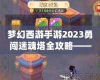 夢幻西游手游2023勇闖迷魂塔全攻略——輕松通關(guān)不再難！