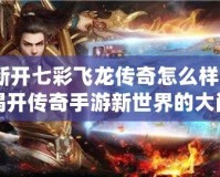新開七彩飛龍傳奇怎么樣？揭開傳奇手游新世界的大門！