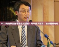2021英雄聯盟拜年秀在線觀看：盡享盛大狂歡，迎接新春奇跡