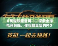 《英雄聯(lián)盟官網(wǎng)——探索全球電競巔峰，體驗最真實的MOBA世界》