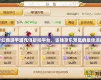 夢幻西游手游充值折扣平臺，省錢享樂雙贏的最佳選擇