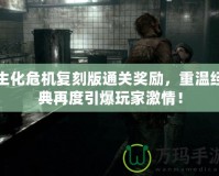 生化危機復刻版通關獎勵，重溫經典再度引爆玩家激情！