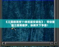 《三國群英傳11單機(jī)版安裝包》：帶你重溫三國英雄夢，縱橫天下爭霸！