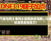 地下城與勇士鬼劍士技能加點(diǎn)攻略，讓你輕松成就超強(qiáng)戰(zhàn)力！