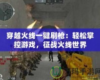 穿越火線一鍵刷槍：輕松掌控游戲，征戰火線世界
