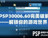 PSP30006.60完美破解——解鎖你的游戲世界，暢享無盡樂趣