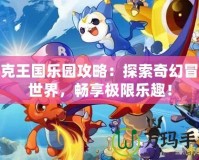 洛克王國樂園攻略：探索奇幻冒險(xiǎn)世界，暢享極限樂趣！