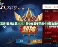 夏侯惇最新出裝2020，助你在王者榮耀中稱霸全場！