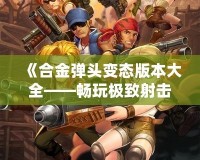 《合金彈頭變態版本大全——暢玩極致射擊體驗》