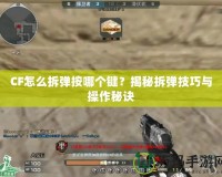 CF怎么拆彈按哪個(gè)鍵？揭秘拆彈技巧與操作秘訣