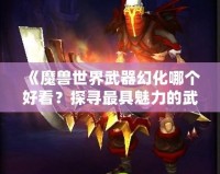 《魔獸世界武器幻化哪個好看？探尋最具魅力的武器幻化搭配》