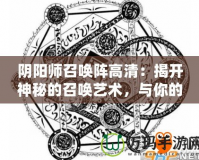 陰陽師召喚陣高清：揭開神秘的召喚藝術，與你的式神共舞