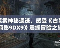 探索神秘遺跡，感受《古墓麗影9DX9》震撼冒險之旅